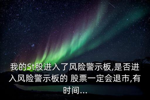 我的St股進入了風(fēng)險警示板,是否進入風(fēng)險警示板的 股票一定會退市,有時間...