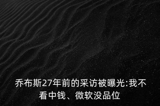  喬布斯27年前的采訪被曝光:我不看中錢、微軟沒品位