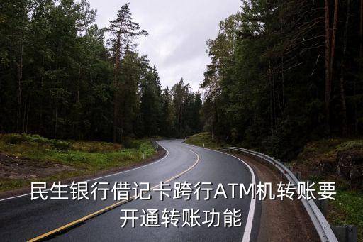  民生銀行借記卡跨行ATM機(jī)轉(zhuǎn)賬要開通轉(zhuǎn)賬功能