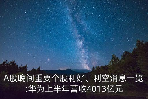 A股晚間重要個(gè)股利好、利空消息一覽:華為上半年?duì)I收4013億元