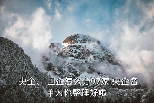  央企、 國企怎么分97家 央企名單為你整理好啦