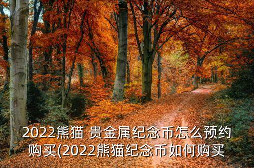 2022熊貓 貴金屬紀(jì)念幣怎么預(yù)約購(gòu)買(2022熊貓紀(jì)念幣如何購(gòu)買