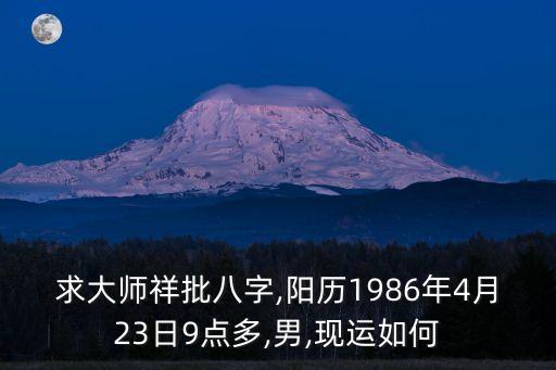 求大師祥批八字,陽(yáng)歷1986年4月23日9點(diǎn)多,男,現(xiàn)運(yùn)如何