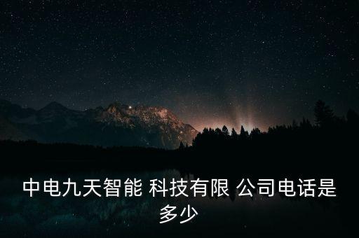 中電九天智能 科技有限 公司電話是多少