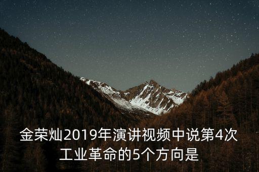 金榮燦2019年演講視頻中說第4次工業(yè)革命的5個(gè)方向是