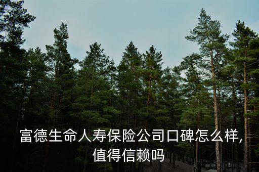  富德生命人壽保險公司口碑怎么樣,值得信賴嗎