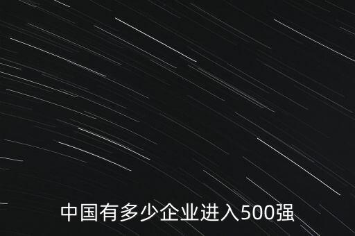 中國(guó)有多少企業(yè)進(jìn)入500強(qiáng)