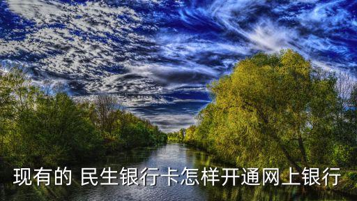 現(xiàn)有的 民生銀行卡怎樣開(kāi)通網(wǎng)上銀行