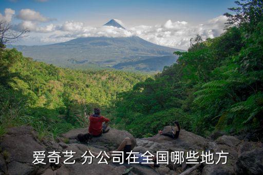 愛(ài)奇藝 分公司在全國(guó)哪些地方