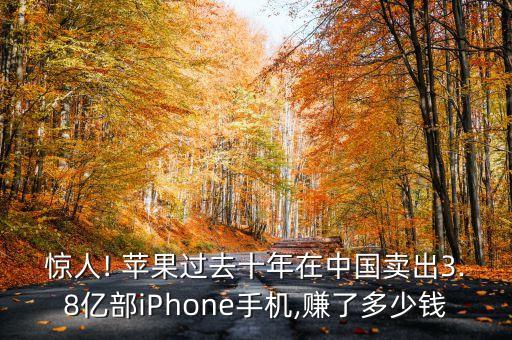 驚人! 蘋果過(guò)去十年在中國(guó)賣出3.8億部iPhone手機(jī),賺了多少錢