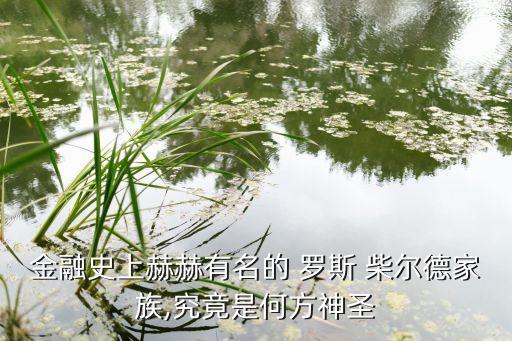 金融史上赫赫有名的 羅斯 柴爾德家族,究竟是何方神圣