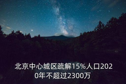  北京中心城區(qū)疏解15%人口2020年不超過2300萬