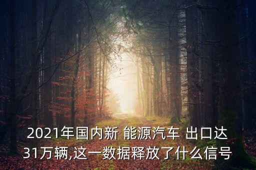 2021年國(guó)內(nèi)新 能源汽車 出口達(dá)31萬(wàn)輛,這一數(shù)據(jù)釋放了什么信號(hào)