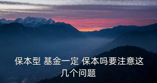 保本型 基金一定 保本嗎要注意這幾個(gè)問題