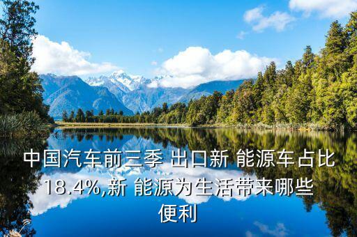 中國(guó)汽車前三季 出口新 能源車占比18.4%,新 能源為生活帶來(lái)哪些便利