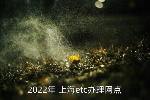 2022年 上海etc辦理網(wǎng)點