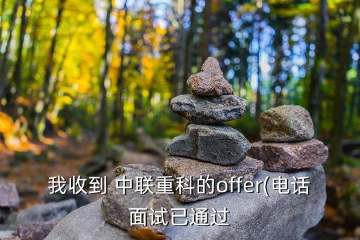 我收到 中聯(lián)重科的offer(電話面試已通過