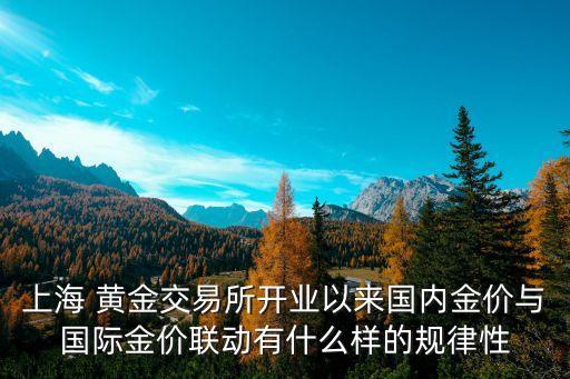 上海 黃金交易所開業(yè)以來(lái)國(guó)內(nèi)金價(jià)與國(guó)際金價(jià)聯(lián)動(dòng)有什么樣的規(guī)律性