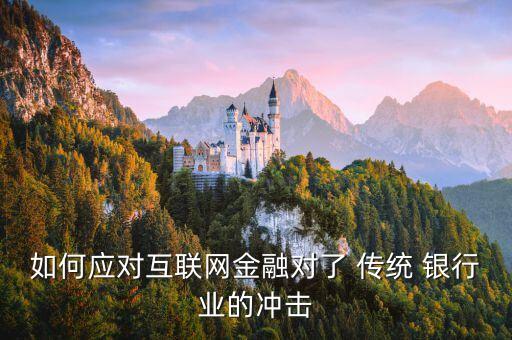 如何應(yīng)對(duì)互聯(lián)網(wǎng)金融對(duì)了 傳統(tǒng) 銀行業(yè)的沖擊