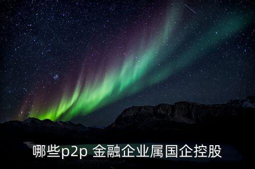 哪些p2p 金融企業(yè)屬國(guó)企控股