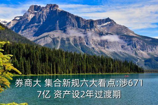 券商大 集合新規(guī)六大看點(diǎn):涉6717億 資產(chǎn)設(shè)2年過渡期