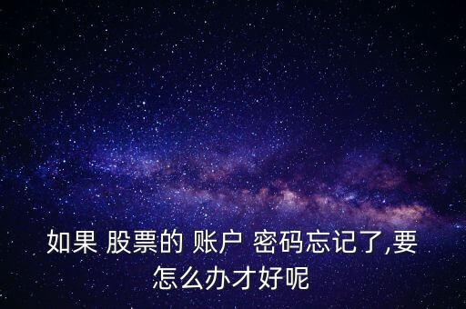 如果 股票的 賬戶 密碼忘記了,要怎么辦才好呢