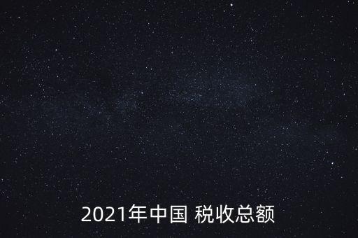 2021年中國(guó) 稅收總額