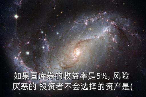 如果國庫券的收益率是5%, 風(fēng)險(xiǎn) 厭惡的 投資者不會選擇的資產(chǎn)是(