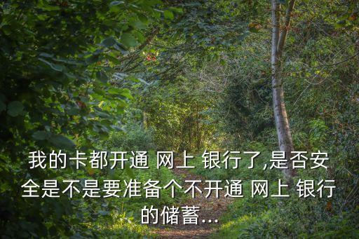 我的卡都開通 網上 銀行了,是否安全是不是要準備個不開通 網上 銀行的儲蓄...