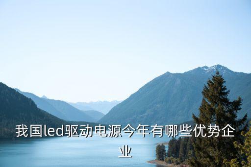 我國led驅(qū)動電源今年有哪些優(yōu)勢企業(yè)