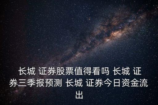  長(zhǎng)城 證券股票值得看嗎 長(zhǎng)城 證券三季報(bào)預(yù)測(cè) 長(zhǎng)城 證券今日資金流出