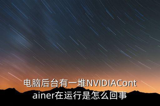 電腦后臺有一堆NVIDIAContainer在運行是怎么回事