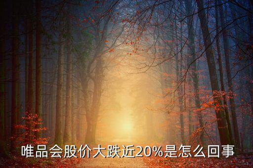  唯品會股價大跌近20%是怎么回事