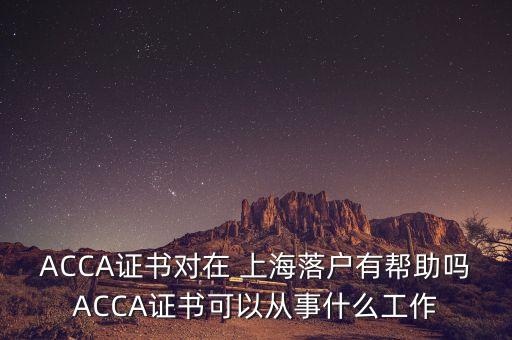 ACCA證書對(duì)在 上海落戶有幫助嗎ACCA證書可以從事什么工作