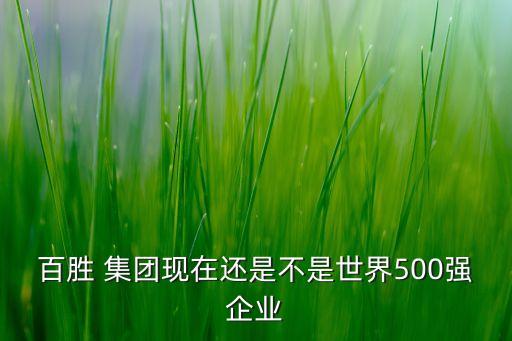 百勝 集團(tuán)現(xiàn)在還是不是世界500強(qiáng)企業(yè)