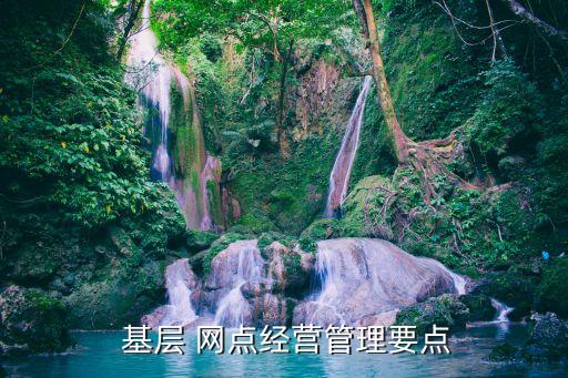  基層 網(wǎng)點(diǎn)經(jīng)營(yíng)管理要點(diǎn)