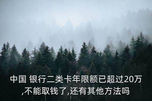 中國 銀行二類卡年限額已超過20萬,不能取錢了,還有其他方法嗎