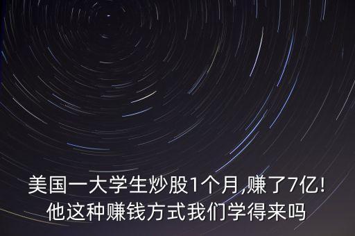 美國一大學(xué)生炒股1個月,賺了7億!他這種賺錢方式我們學(xué)得來嗎