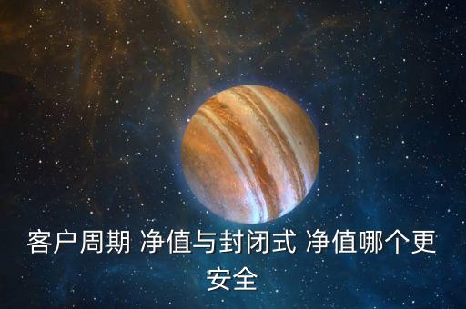 客戶周期 凈值與封閉式 凈值哪個更安全