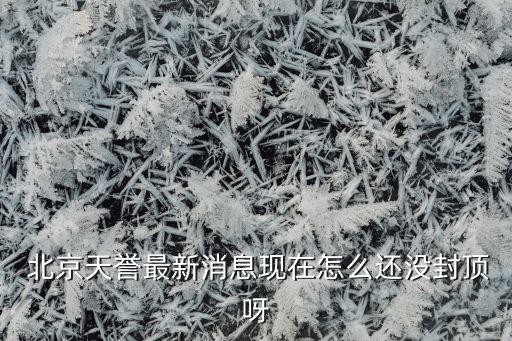  北京天譽(yù)最新消息現(xiàn)在怎么還沒(méi)封頂呀