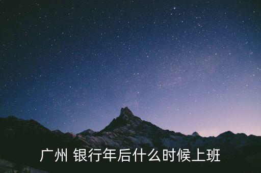 廣州 銀行年后什么時(shí)候上班