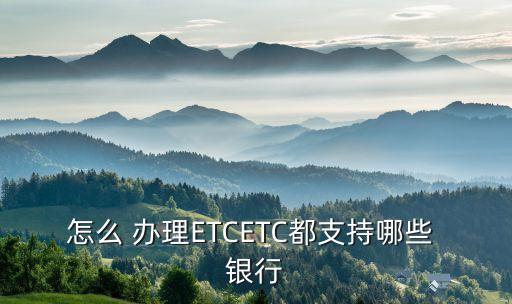 怎么 辦理ETCETC都支持哪些 銀行