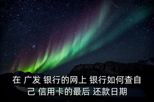 在 廣發(fā) 銀行的網(wǎng)上 銀行如何查自己 信用卡的最后 還款日期