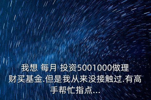 我想 每月 投資5001000做理財(cái)買基金.但是我從來沒接觸過.有高手幫忙指點(diǎn)...