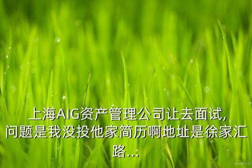  上海AIG資產(chǎn)管理公司讓去面試,問題是我沒投他家簡(jiǎn)歷啊地址是徐家匯路...