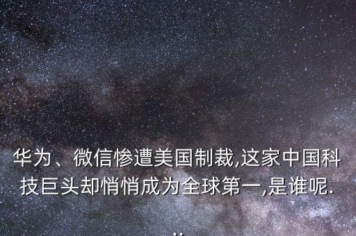 華為、微信慘遭美國制裁,這家中國科技巨頭卻悄悄成為全球第一,是誰呢...