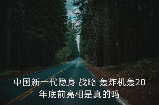 中國新一代隱身 戰(zhàn)略 轟炸機(jī)轟20年底前亮相是真的嗎