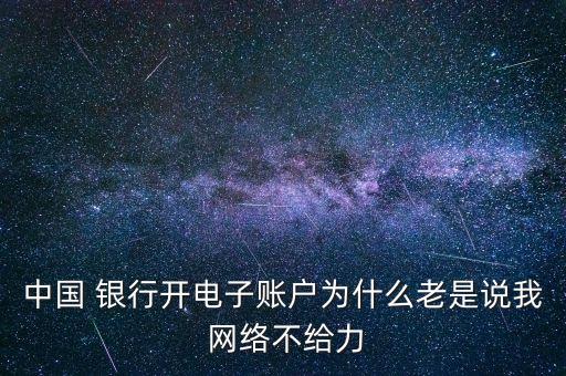 中國 銀行開電子賬戶為什么老是說我 網絡不給力