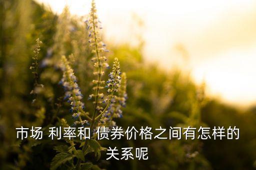 市場(chǎng) 利率和 債券價(jià)格之間有怎樣的關(guān)系呢