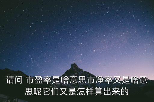 請(qǐng)問(wèn) 市盈率是啥意思市凈率又是啥意思呢它們又是怎樣算出來(lái)的